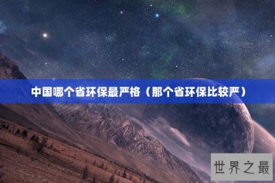 ​中国哪个省环保最严格（那个省环保比较严）