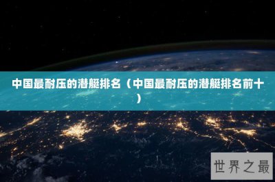 ​中国最耐压的潜艇排名（中国最耐压的潜艇排名前十）
