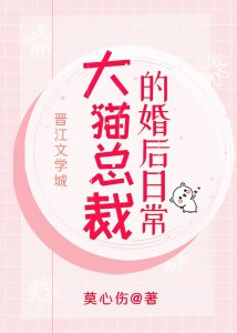 ​完结纯爱文《大猫总裁的婚后日常》《海王破产后被金丝雀反钓了》