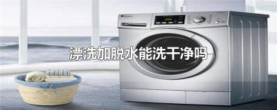​漂洗加脱水能洗干净吗