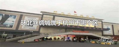 ​杭州丝绸城在什么区 杭州环北丝绸服装城在哪里