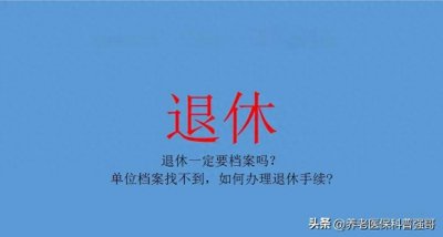 ​退休一定要档案吗？档案丢失损毁无法补救时，如何办理退休手续！